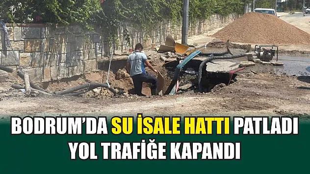 Bodrum'da su isale hattı patladı, yol trafiğe kapandı
