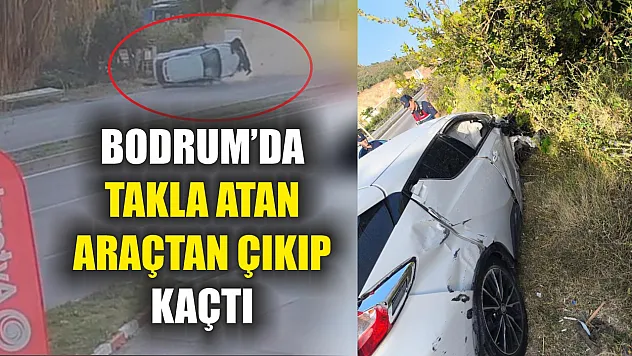 Bodrum'da takla atan araçtan çıkıp kaçtı