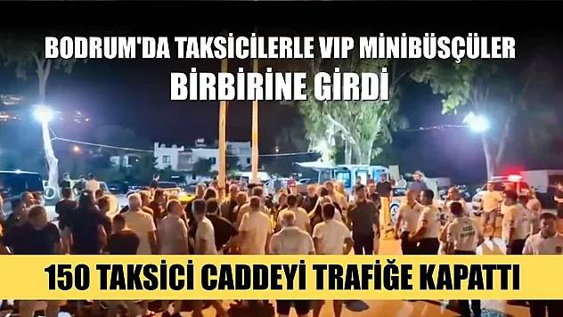 Bodrum'da taksicilerle VIP minibüsçüler birbirine girdi: 150 taksici caddeyi trafiğe kapattı