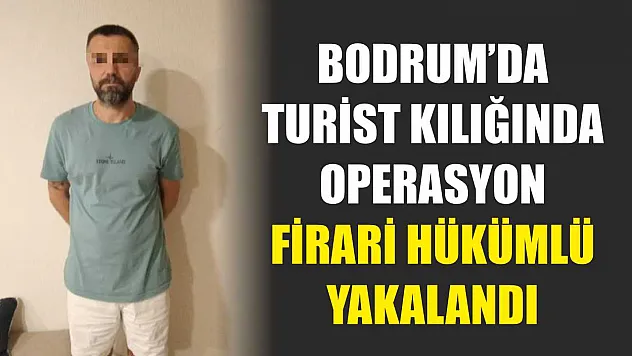 Bodrum'da turist kılığında operasyon: Firari hükümlü yakalandı