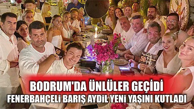 Bodrum'da ünlüler geçidi: Fenerbahçeli Barış Aydil yeni yaşını kutladı
