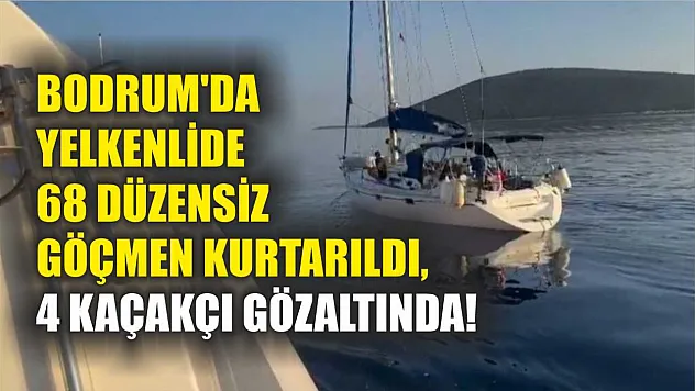 Bodrum'da Yelkenlide 68 Düzensiz Göçmen Kurtarıldı, 4 Kaçakçı Gözaltında!