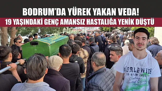 Bodrum'da yürek yakan veda! 19 yaşındaki genç amansız hastalığa yenik düştü
