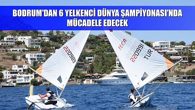 Bodrum'dan 6 yelkenci Dünya Şampiyonası'nda mücadele edecek