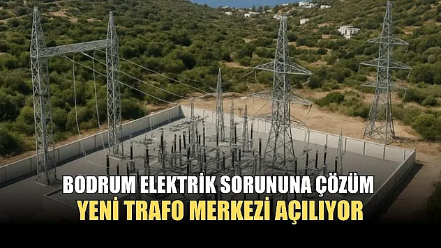Bodrum elektrik sorununa çözüm, yeni trafo merkezi açılıyor