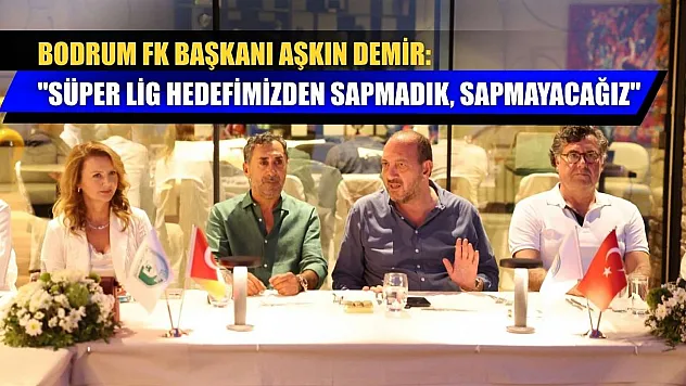 Bodrum FK Başkanı Aşkın Demir: 'Süper Lig hedefimizden sapmadık, sapmayacağız'