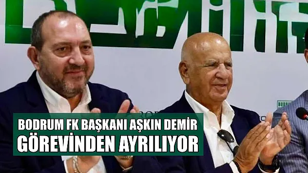 Bodrum FK Başkanı Aşkın Demir görevinden ayrılıyor
