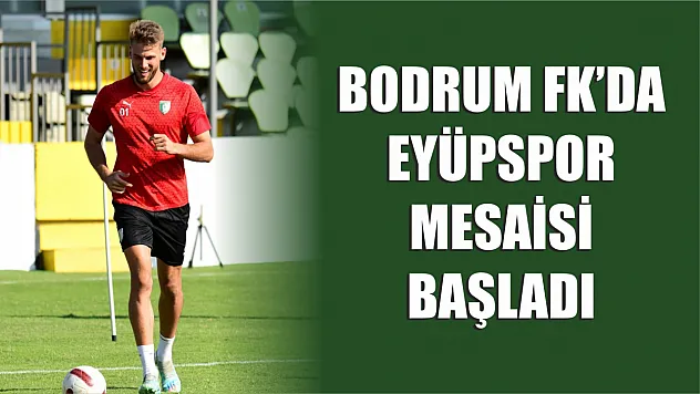Bodrum FK'da Eyüpspor Mesaisi Başladı