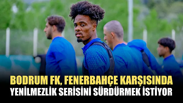Bodrum FK, Fenerbahçe karşısında yenilmezlik serisini sürdürmek istiyor