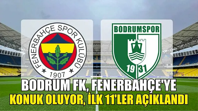 Bodrum FK, Fenerbahçe'ye Konuk Oluyor, İlk 11'ler Açıklandı