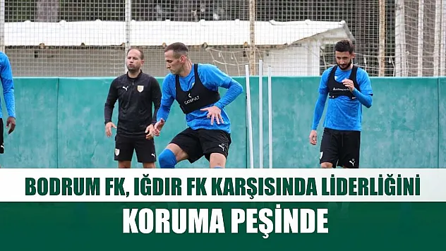 Bodrum FK, Iğdır FK karşısında liderliğini koruma peşinde