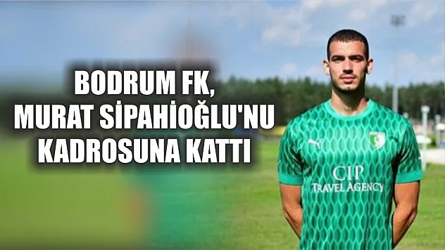 Bodrum FK, Murat Sipahioğlu'nu kadrosuna kattı