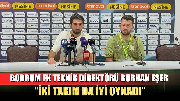 Bodrum FK Teknik Direktörü Burhan Eşer: 'İki takım da iyi oynadı'