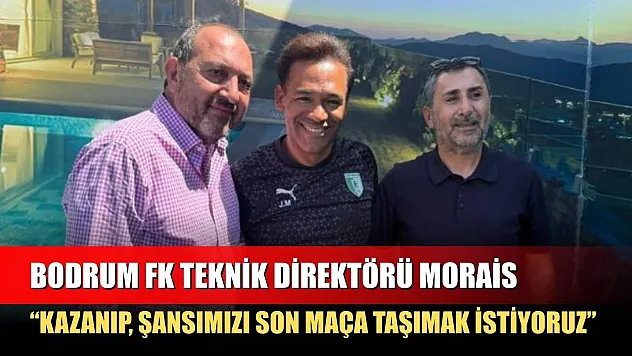 Bodrum FK Teknik Direktörü Morais: 'Kazanıp, şansımızı son maça taşımak istiyoruz'