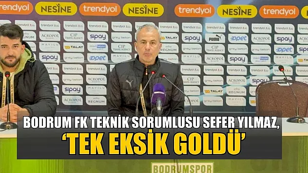 Bodrum FK Teknik Sorumlusu Sefer Yılmaz, 'Tek eksik goldü'