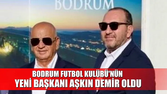 Bodrum Futbol Kulübü'nün yeni başkanı Aşkın Demir oldu
