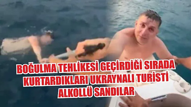 Boğulma tehlikesi geçirdiği sırada kurtardıkları Ukraynalı turisti alkollü sandılar