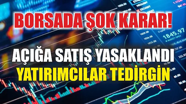 Borsada şok karar! Açığa satış yasaklandı, yatırımcılar tedirgin