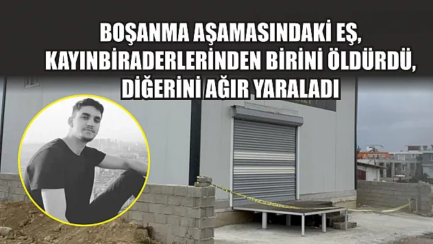 Boşanma aşamasındaki eş, kayınbiraderlerinden birini öldürdü, diğerini ağır yaraladı