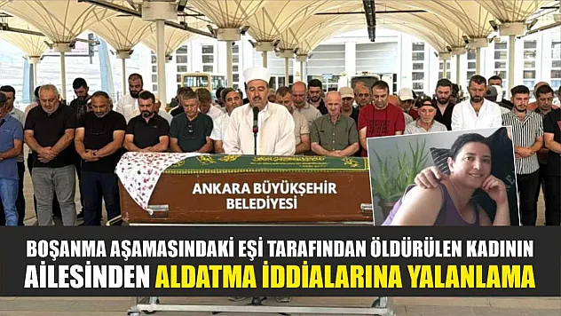 Boşanma aşamasındaki eşi tarafından öldürülen kadının ailesinden aldatma iddialarına yalanlama