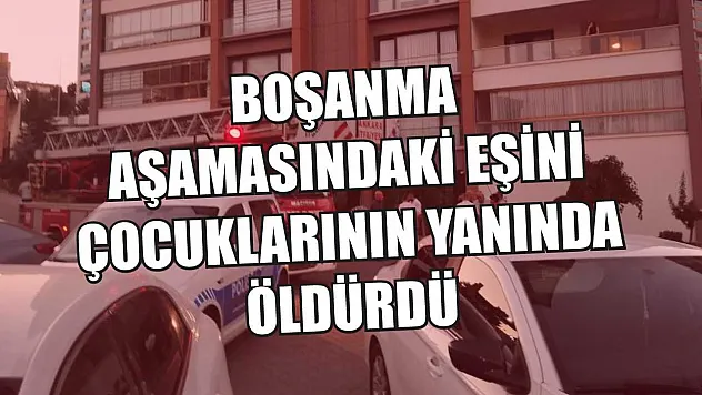 Boşanma aşamasındaki eşini çocuklarının yanında öldürdü