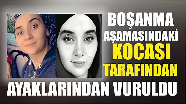 Boşanma aşamasındaki kocası tarafından ayaklarından vuruldu