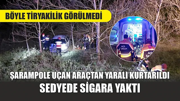 Böyle tiryakilik görülmedi: Şarampole uçan araçtan yaralı kurtarıldı, sedyede sigara yaktı
