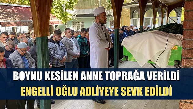 Boynu kesilen anne toprağa verildi, engelli oğlu adliyeye sevk edildi