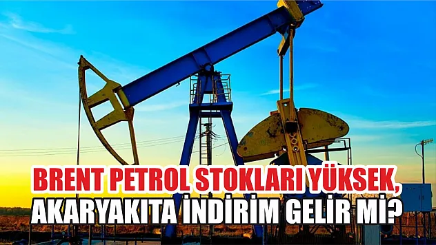 Brent petrol stokları yüksek, Akaryakıta indirim gelir mi?