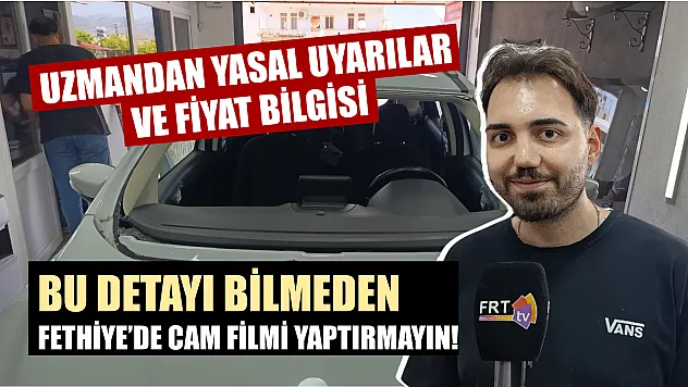 Bu detayı bilmeden Fethiye'de cam filmi yaptırmayın! Uzmandan yasal uyarılar ve fiyat bilgisi