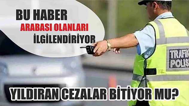 Bu haber arabası olanları ilgilendiriyor, yıldıran cezalar bitiyor mu?