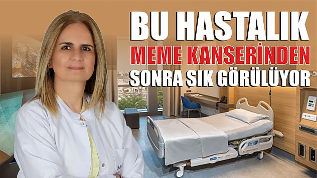 Bu hastalık meme kanserinden sonra sık görülüyor