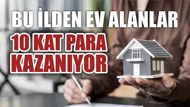 Bu ilden ev alanlar 10 kat para kazanıyor