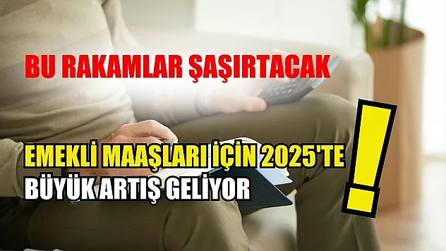 Bu Rakamlar Şaşırtacak: Emekli Maaşları İçin 2025'te Büyük Artış Geliyor