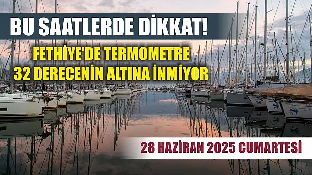 Bu saatlerde dikkat! Fethiye'de termometre 32 derecenin altına inmiyor