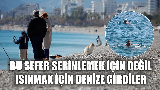 Bu sefer serinlemek için değil ısınmak için denize girdiler