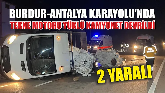 Burdur-Antalya Karayolu'nda tekne motoru yüklü kamyonet devrildi: 2 yaralı
