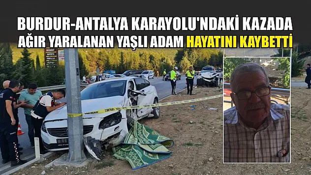 Burdur-Antalya Karayolu'ndaki kazada ağır yaralanan yaşlı adam hayatını kaybetti