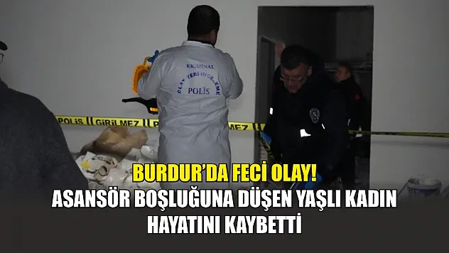Burdur'da feci olay! Asansör boşluğuna düşen yaşlı kadın hayatını kaybetti