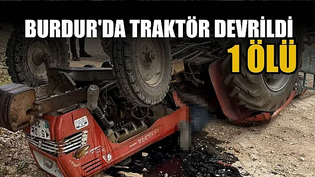 Burdur'da traktör devrildi: 1 ölü