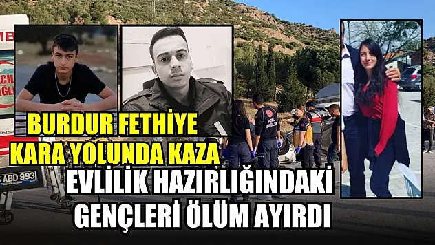 Burdur Fethiye kara yolunda kaza: Evlilik hazırlığındaki gençleri ölüm ayırdı
