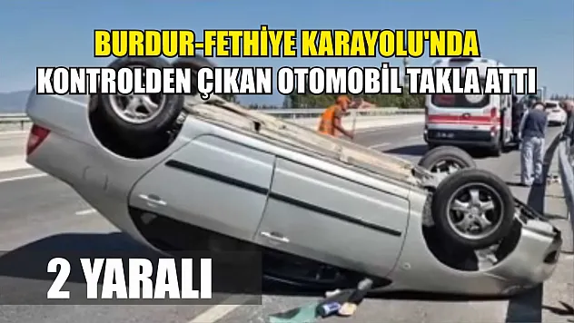 Burdur-Fethiye Karayolu'nda kontrolden çıkan otomobil takla attı: 2 yaralı