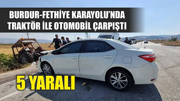 Burdur-Fethiye Karayolu'nda traktör ile otomobil çarpıştı: 5 yaralı