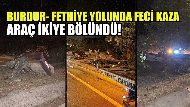 Burdur- Fethiye yolunda feci kaza: Araç ikiye bölündü!