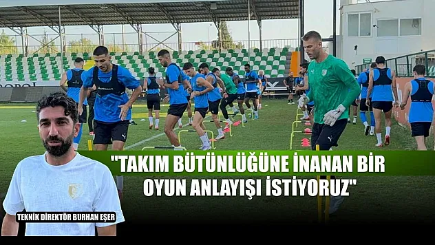 Burhan Eşer: 'Takım bütünlüğüne inanan bir oyun anlayışı istiyoruz'