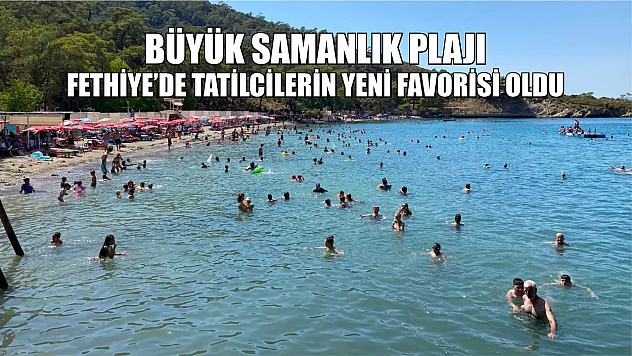 Büyük Samanlık Plajı, Fethiye'de tatilcilerin yeni favorisi oldu