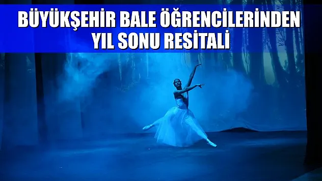 Büyükşehir Bale Öğrencilerinden Yıl Sonu Resitali
