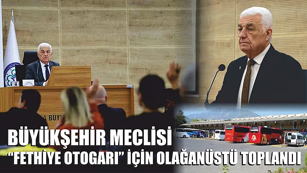 Büyükşehir Belediye Meclisi 'Fethiye Otogarı' için Olağanüstü Toplandı