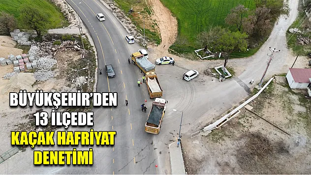 Büyükşehir'den 13 İlçede Kaçak Hafriyat Denetimi