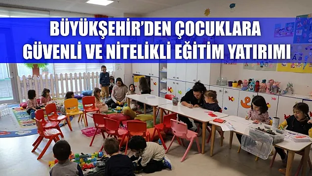 Büyükşehir'den Çocuklara Güvenli ve Nitelikli Eğitim Yatırımı